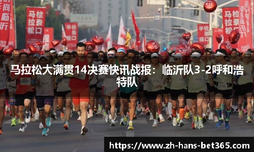马拉松大满贯14决赛快讯战报:临沂队3-2呼和浩特队