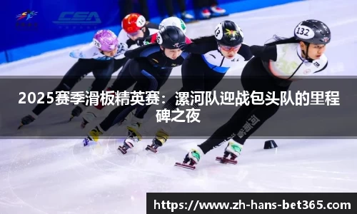 2025赛季滑板精英赛:漯河队迎战包头队的里程碑之夜