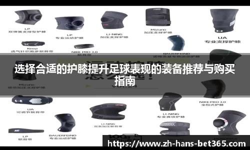 选择合适的护膝提升足球表现的装备推荐与购买指南